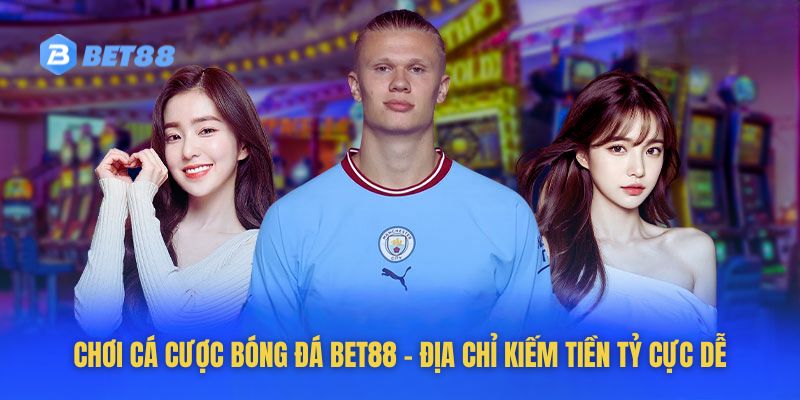 Chơi Cá Cược Bóng Đá Bet88 - Địa Chỉ Kiếm Tiền Tỷ Cực Dễ