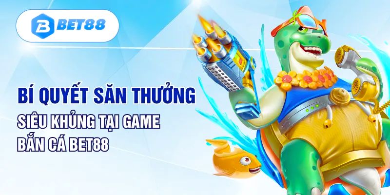 Vài bí kíp giúp chơi game bắn cá Bet88 hiệu quả