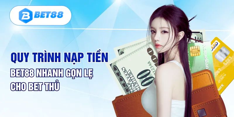 Chia sẻ quy trình nạp tiền Bet88 đơn giản và nhanh chóng