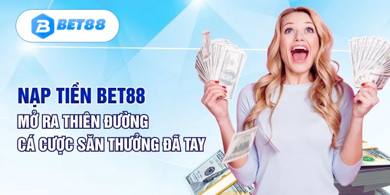 Lợi ích bạn nhận được khi nạp tiền vào Bet88