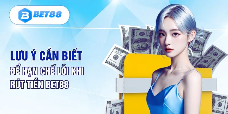 Lưu ý cần biết để hạn chế rủi ro khi rút tiền tại Bet88