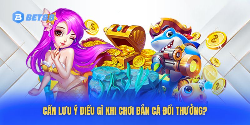 Những điều cần lưu ý khi chơi game bắn cá đổi thưởng