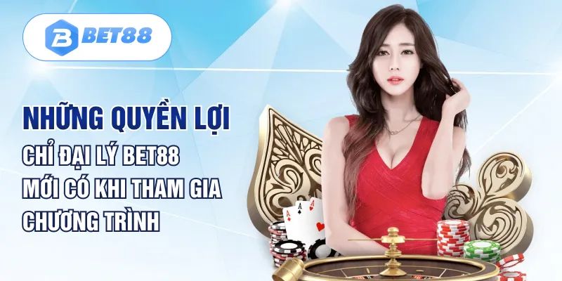 Những quyền lợi độc quyền khi làm đại lý của Bet88