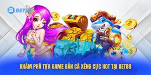 Thông Tin Thú Vị Tựa Game Bắn Cá Xèng Cực HOT Tại Bet88