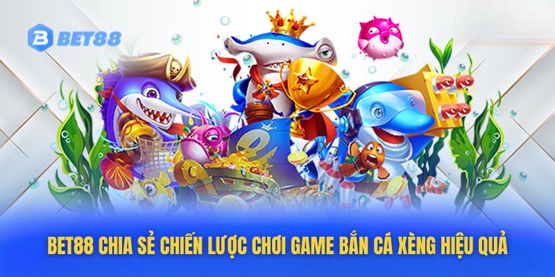 Bet88 chia sẻ chiến lược chơi game bắn cá xèng hiệu quả