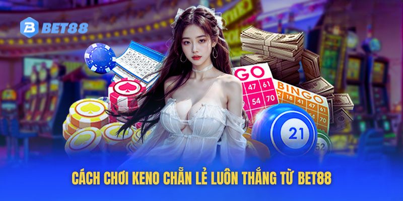 Chiến lược cược keno chẵn lẻ hiệu quả từ xổ số Bet88