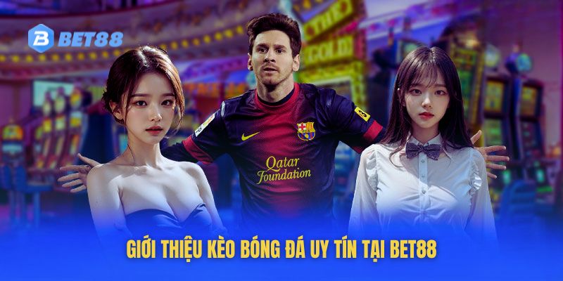 Giới thiệu kèo bóng đá uy tín tại Bet88