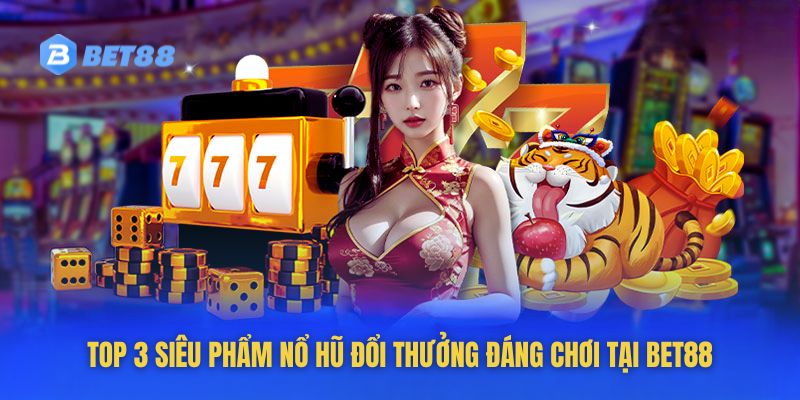 Những siêu phẩm nổ hũ đổi thưởng cực HOT tại Bet88