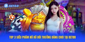 TOP 3 Siêu Phẩm Nổ Hũ Đổi Thưởng Đáng Chơi Tại Bet88